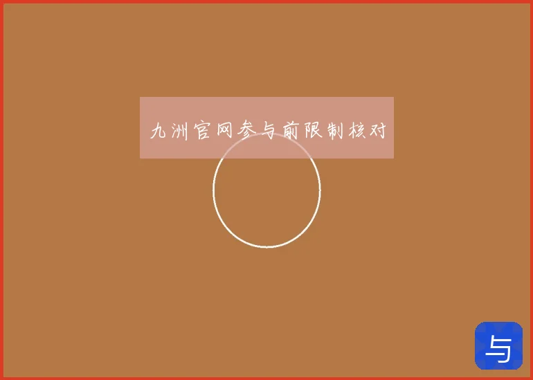 九洲官网参与前限制核对