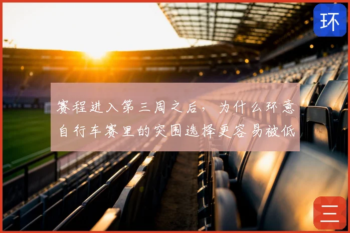 赛程进入第三周之后，为什么环意自行车赛里的突围选择更容易被低估