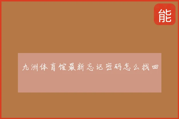 九洲体育馆最新忘记密码怎么找回