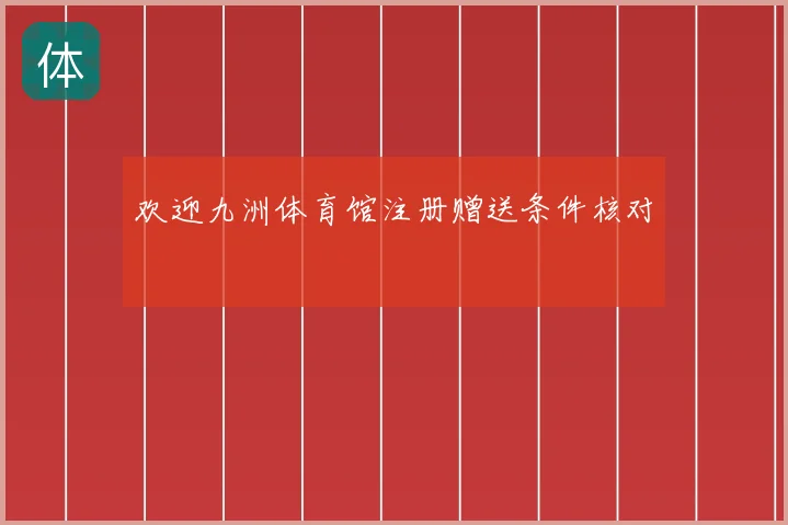 欢迎九洲体育馆注册赠送条件核对