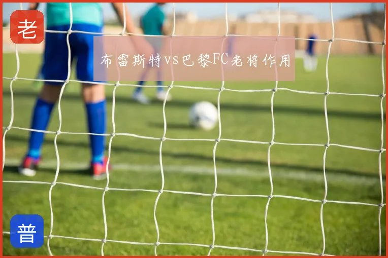 布雷斯特vs巴黎FC老将作用
