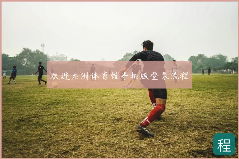 欢迎九洲体育馆手机版登录流程