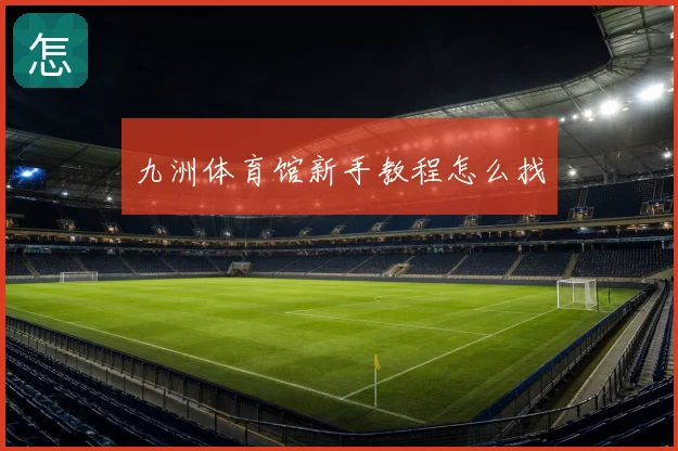 九洲体育馆新手教程怎么找