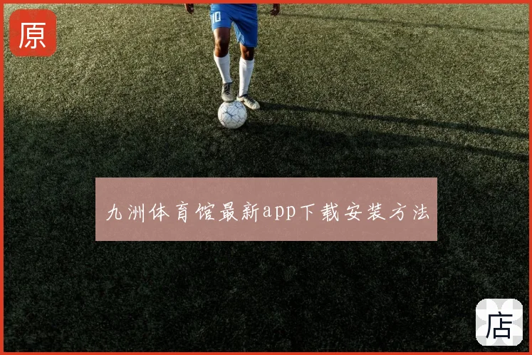 九洲体育馆最新app下载安装方法